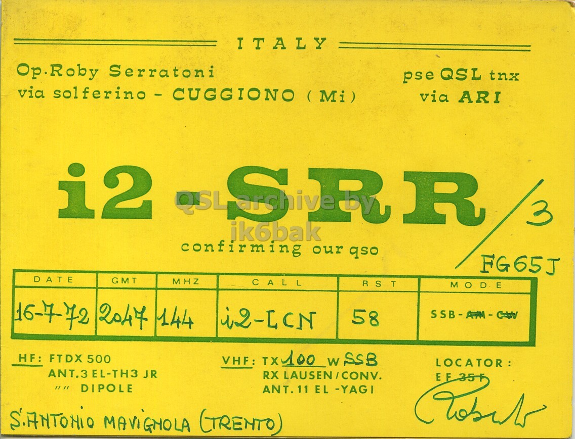 Front QSL card, of I2SRR/3 to I2LCN, July 16, 1972, SSB mode. The QSL image contains the following objects: Book, Publication. And contains this text: ITALY Op.Roby Serratoni pse QSL tnx via solferino-CUGGIONO (Mi) via ARI i2 QSL SRR 3 ik6bak confirming our qso FG65J DATE GMT MHZ CALL RST MODE 16-772 2047 144 58 HF: FTDX 500 VHF: TX100 W SSB RX LAUSEN/CONV. ANT.3 EL-TH3 JR ANT. 11 EL -YAGI ITALY Op.Roby Serratoni pse QSL tnx via solferino-CUGGIONO (Mi) via ARI i2 QSL SRR 3 ik6bak confirming our qso FG65J DATE GMT MHZ CALL RST MODE 16-772 2047 144 58 HF: FTDX 500 VHF: W SSB RX LAUSEN/CONV. ANT.3 EL-TH3 JR DIPOLE ANT. 11 EL -YAGI MAVIGHOLA.