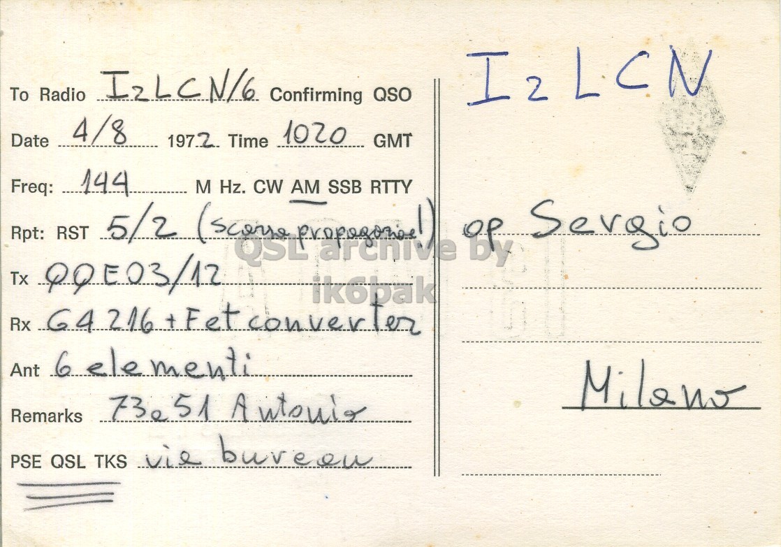 Right QSL card, of I3MOA to I2LCN/6, August 4, 1972, AM mode. The QSL image contains the following objects: Envelope, Mail, Postcard. And contains this text: To Radio I2LCN/6 Confirming QSO I2LCN 4/8 Date 197.2 Time 1020 GMT Freq: Tx Rpt: RST 144 5/2 (scense M QSL ik6bak SSB RTTY BP, Sergio Hz. CW AM Rx 64216 +Fet converter Ant 6. elementi Remarks PSE QSL TKS vie bureen To Radio Confirming QSO I2LCN 4/8 Date Time 1020 GMT Freq: Tx Rpt: RST 144 5/2 M QSL ik6bak SSB RTTY Sergio Hz. CW AM Rx 64216 converter Ant elementi Remarks 73e PSE QSL TKS vie.