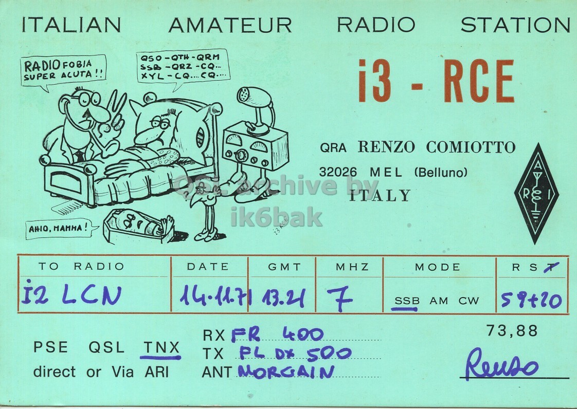 Front QSL card, of I3RCE to I2LCN, November 14, 1971, SSB mode. The QSL image contains the following objects: Face, Head, Person. And contains this text: ITALIAN AMATEUR RADIO STATION RADIO FOBIA SUPER ACUTA!! i3 - RCE QRA RENZO COMIOTTO 32026 MEL (Belluno) chive PYALY R ik6bak TO RADIO DATE GMT MHZ MODE RS i2 LCN 14.11.71 13.21 7 SSB AM CW 73,88 RX FR 400 PSE QSL TNX TX FL DX 500 direct or Via ARI ANT MORGAIN Reuso ITALIAN AMATEUR RADIO STATION RADIO FOBIA SUPER ACUTA!! i3 - RCE QRA RENZO COMIOTTO 32026 MEL (Belluno) chive R ik6bak AHIO, TO RADIO DATE GMT MHZ MODE RS i2 LCN 14.11.71 13.21 7 SSB AM CW 73,88 RX FR 400 PSE QSL TNX TX FL DX 500 direct or Via ARI ANT MORGAIN Reuso.