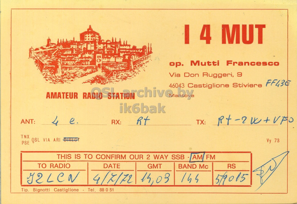 Front QSL card, of I4MUT to I2LCN, July 4, 1972, AM mode. And contains this text: I 4 MUT op. Mutti Francesco Via Don Ruggeri, 9 Castiglione Stiviere FF43E AMATEUR why 46043 ik6bak ANT: 4 e. RX: Rt TX: TNX PSE QSL VIA ARI DIRECT Vy 73 THIS IS TO CONFIRM OUR 2 WAY SSB - AM FM TO RADIO DATE GMT BAND Mc RS 4/7/72 14,03 59015 Tip. Bignotti Castiglione Tel. 88 0 51 I 4 MUT op. Mutti Francesco Via Don Ruggeri, 9 Castiglione Stiviere AMATEUR 46043 ik6bak ANT: 4 e. RX: Rt TX: TNX PSE QSL VIA ARI DIRECT Vy 73 THIS IS TO CONFIRM OUR 2 WAY SSB - AM FM TO RADIO DATE GMT BAND Mc RS 4/7/72 14,03 59015 Tip. Bignotti Castiglione 88 51.