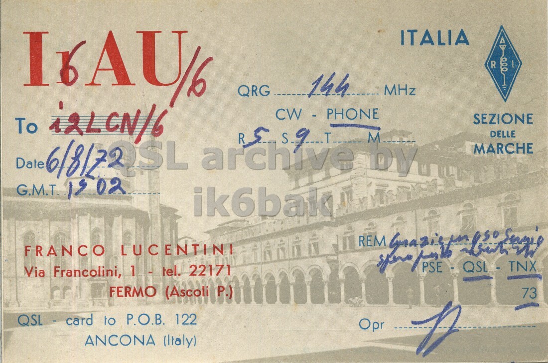 Front QSL card, of I6AU/6 to I2LCN/6, August 6, 1972, PH mode. And contains this text: ITALIA R 144 MHz QRG To i2LCN/6 SEZIONE Date archive R 5 T M.. DY DELLE MARCHE G.M.T. is 02 FRANCO LUCENTINI Via Francolini, 1 - tel. 22171 REM QSL - TNX FERMO (Ascoli P.) 73 QSL - card to P.O.B. 122 Opr ANCONA (Italy) D ITALIA R 144 MHz QRG To SEZIONE Date archive R 5 DELLE MARCHE G.M.T. 02 FRANCO LUCENTINI Via Francolini, 22171 REM QSL - TNX FERMO (Ascoli 73 QSL - card to P.O.B. 122 Opr ANCONA (Italy) D.