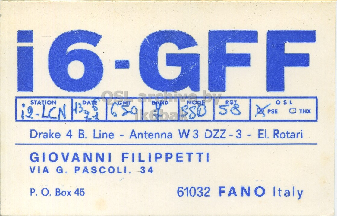 Front QSL card, of I6GFF to I2LCN, June 13, 1971, SSB mode. The QSL image contains the following objects: Advertisement. And contains this text: . STATION DATE OSL GFF archive by RSI QSL 13 i2-LCN 58 PSE O TNX 1 Drake 4 В. Line - Antenna W3 DZZ-3 - El. Rotari GIOVANNI FILIPPETTI VIA G. PASCOLI. 34 P. О. Box 45 61032 FANO Italy . STATION DATE OSL GFF archive by QSL 13 i2-LCN BAND SSB MODE 58 PSE TNX 1 Drake 4 Line - Antenna W3 Rotari GIOVANNI FILIPPETTI VIA G. PASCOLI. 34 P. Box 45 61032 FANO Italy.