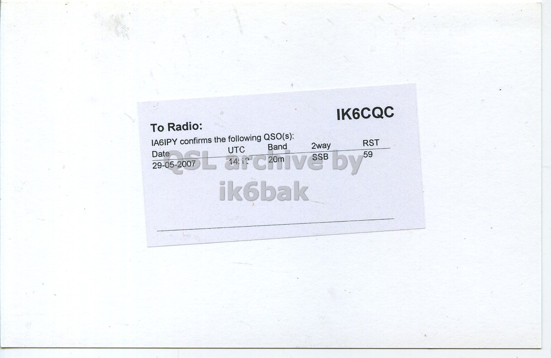 Right QSL card, of IA6IPY to IK6CQC, May 29, 2007, SSB mode. The QSL image contains the following objects: Business Card, Page. And contains this text: IK6CQC To Radio: IA6IPY confirms the following QSO(s): Date UTC Band 2way 59 RST ik6bak IK6CQC To Radio: IA6IPY confirms the following QSO(s): Date UTC Band 2way 59 RST ik6bak.