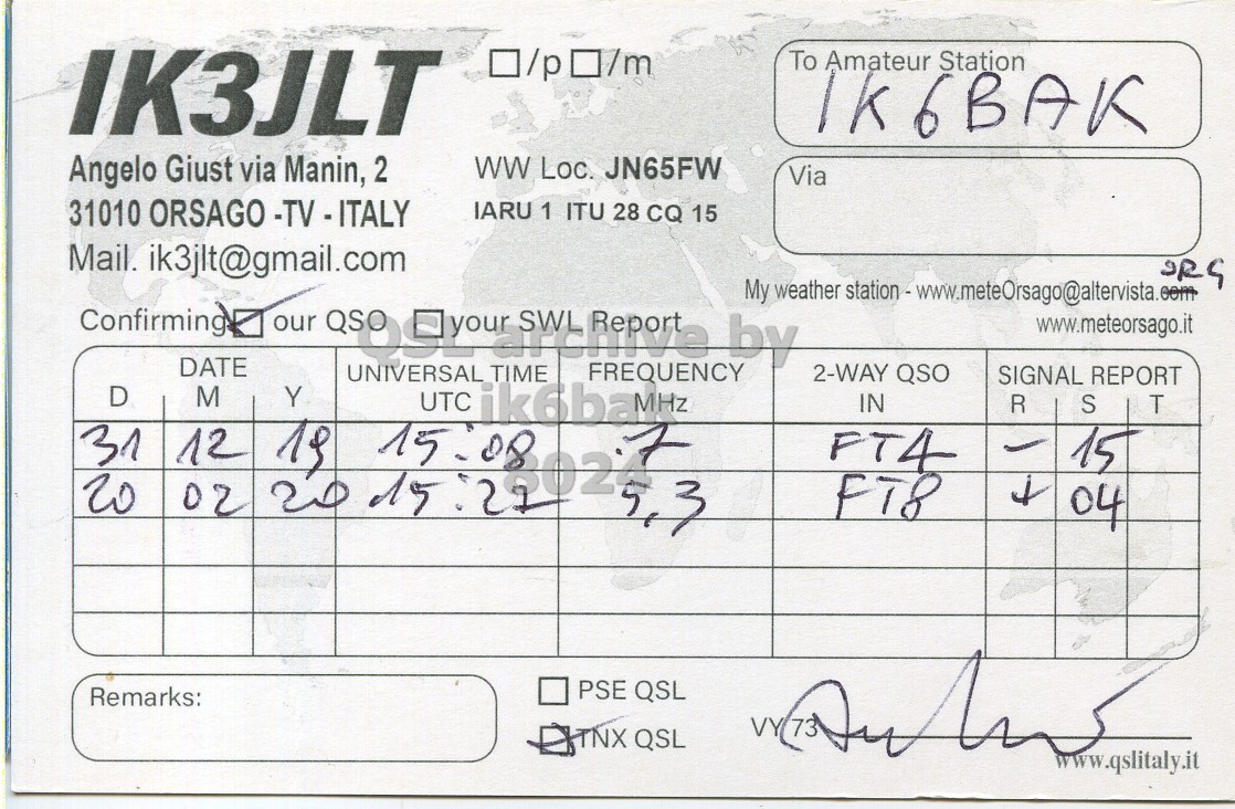 Right QSL card, of IK3JLT to IK6BAK, December 31, 2019, FT4 mode. And contains this text: IK3JLT O/pO/m To Amateur Station Angelo Giust via Manin, 2 ww Loc. JN65FW Via 31010 ORSAGO -TV - ITALY IARU 1 ITU 28 CQ 15 Mail. ik3jlt@gmail.com Confirming our QSO DATE TIME SWL FREQUENCY by www.meteorsago.it UNIVERSAL 2-WAY QSO SIGNAL REPORT D M Y 12 15 UTC 08 ik6baMHz IN R S T 31 FT4 20 02 20 15 - 15 FT8 04 PSE QSL Remarks: VY 73 TNX QSL www.qslitaly.it.