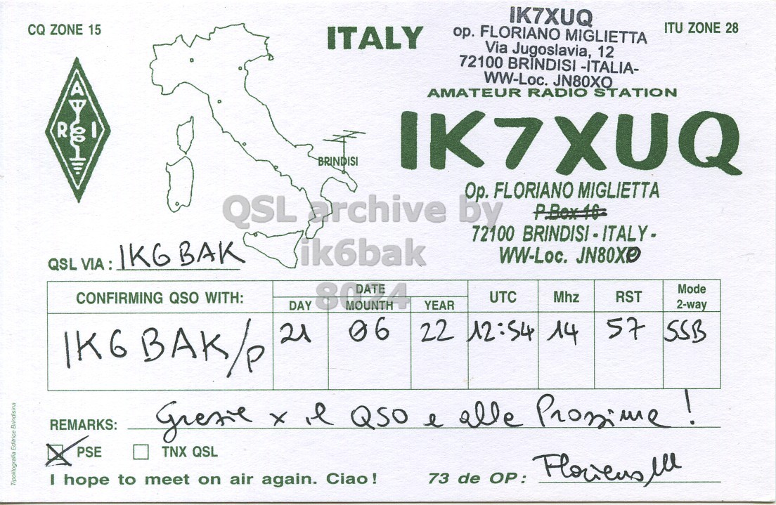 Front QSL card, of IK7XUQ to IK6BAK/P, June 21, 2022, SSB mode. And contains this text: IK7XUQ ITU ZONE 28 CQ ZONE 15 op. FLORIANO MIGLIETTA ITALY Via Jugoslavia, 12 72100 BRINDISI -ITALIA- WW-Loc. JN80XO R AMATEUR RADIO STATION BRINDISI IK7XUQ Op. FLORIANO MIGLIETTA P.Box 16 ik6bak WW-Loc. JN80XP Mode Mhz RST CONFIRMING QSO WITH: UTC DAY YEAR 2-way 06 57 SSB IK6BAK/P 21 22 12:54 14 REMARKS: PSE TNX QSL Tipolitografia Editrice Brindisina I hope to meet on air again. Ciao!.