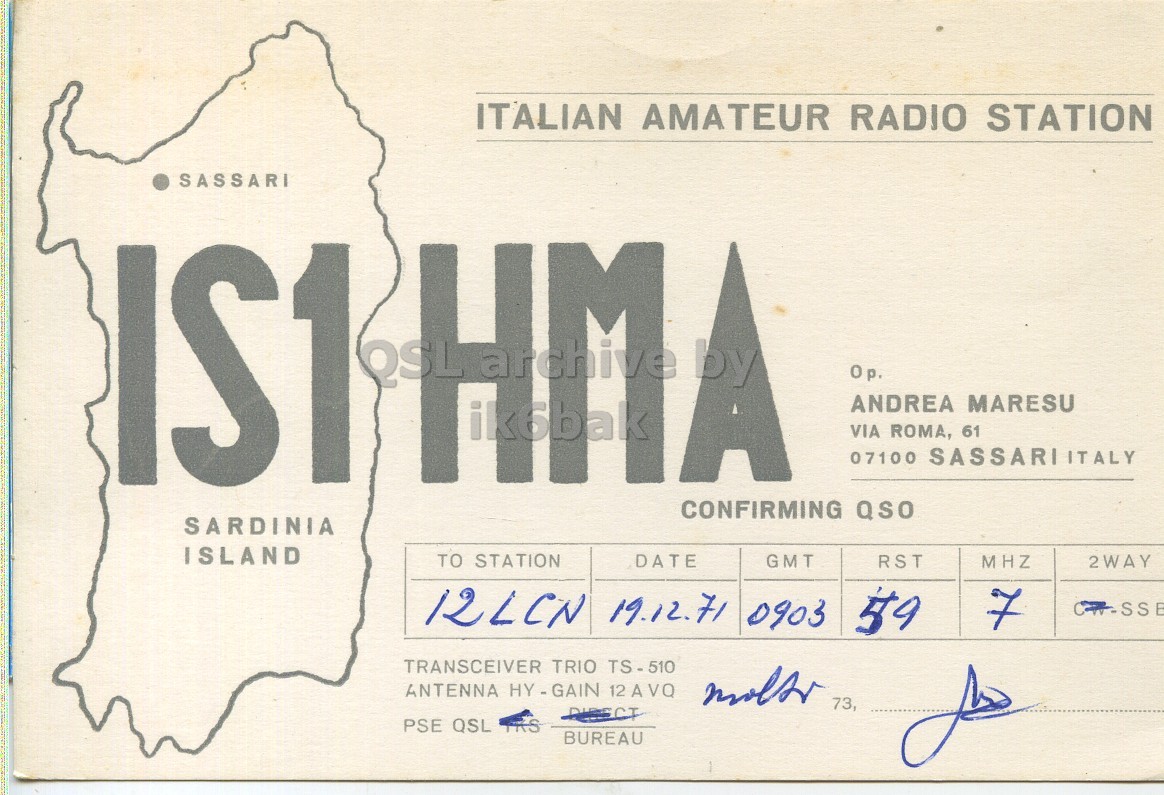 Front QSL card, of IS1HMA to I2LCN, December 19, 1971, SSB mode. And contains this text: ITALIAN AMATEUR RADIO STATION SASSARI IS1 UM QSL marchive by A ANDREA MARESU VIA ROMA, 61 CONFIRMING QSO SARDINIA ISLAND TO STATION DATE GMT RST MHZ 2WAY 12LCN 19.12.71 0903 59 SSB TRANSCEIVER TRIO TS-510 ANTENNA HY - GAIN 12AVO 73, DIRECT PSE QSL BUREAU ITALIAN AMATEUR RADIO STATION SASSARI IS1 UM QSL by A ANDREA MARESU VIA ROMA, 61 07100 CONFIRMING QSO SARDINIA ISLAND TO STATION DATE GMT RST MHZ 2WAY 12LCN 19.12.71 0903 59 SSB TRANSCEIVER TRIO TS-510 ANTENNA 12AVO 73, DIRECT PSE QSL BUREAU.