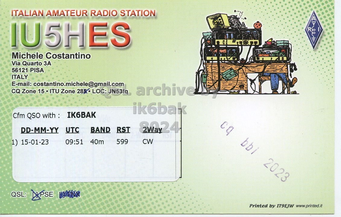 Right QSL card, of IU5HES to IK6BAK, January 15, 2023, CW mode. And contains this text: ITALIAN AMATEUR RADIO STATION IU5HES R Michele Costantino Via Quarto ЗА 56121 PISA ITALY E-mail: costantino.michele@gmail.com CQ Zone 15.ITU Zone 285 LOC: JN53fq archive ik6bak Cfm QSO with: IK6BAK DD-MM-YY UTC BAND RST 2024 1) 15-01-23 09:51 40m 599 CW 2023 QSL: PSE Printed by IT9EJW www.printed.it.