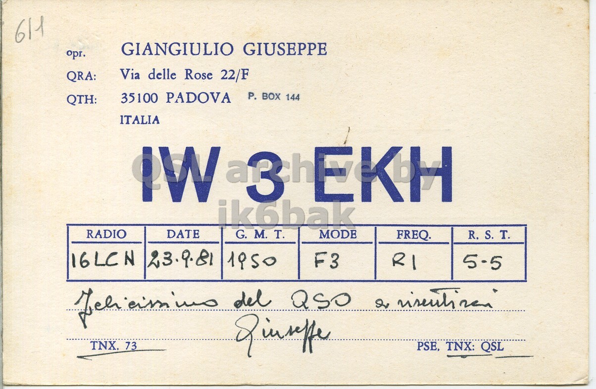 Front QSL card, of IW3EKH to I6LCN, September 23, 1981, PH mode. And contains this text: 611 GIANGIULIO GIUSEPPE opr. QRA: Via delle Rose 22/F 35100 PADOVA P. BOX 144 QTH: ITALIA IW 3 EKH ik6bak RADIO DATE G. M. . T. MODE FREQ. 16LCN 23.9.81 1950 F3 RI TNX. 73 PSE, TNX: QSL 611 GIANGIULIO GIUSEPPE opr. QRA: Via delle Rose 22/F 35100 PADOVA P. BOX 144 QTH: ITALIA IW ik6bak RADIO DATE G. M. MODE FREQ. 16LCN 23.9.81 1950 F3 RI del TNX. 73 PSE, TNX: QSL.