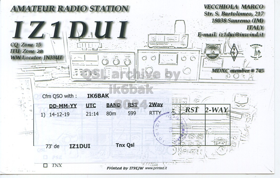 Right QSL card, of IZ1DUI to IK6BAK, December 14, 2019, RTTY mode. And contains this text: VECCHIOLA MARCO AMATEUR RADIO STATION Str. S. Bartolomeo, 217 18038 Sanremo (IM) IZIDUI ITALY E-mail. iz1dui@inwind.it CQ Zone 15 SANREMO ITU Zone 28 WW Locator JN33UT MDXC member # 745 ik6bak IK6BAK Cfm QSO with: DD-MM-YY UTC 2Way RTTY 80m 599 21:14 1) 14-12-19 Tnx Qsl IZ1DUI OSL 73' de PSE TNX Printed by IT9EJW www.printed.it.