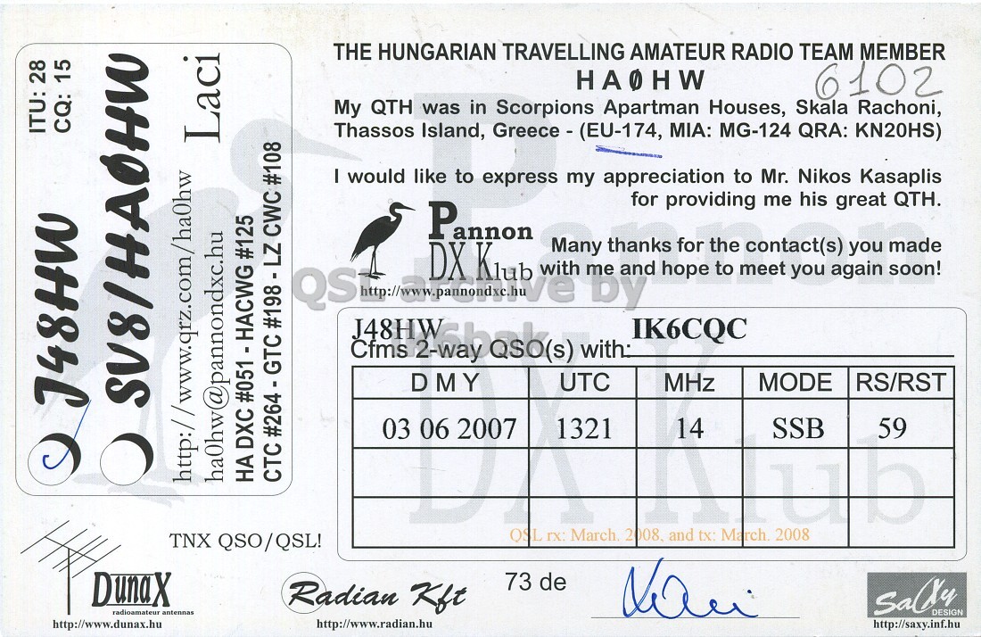 Right QSL card, of J48HW to IK6CQC, June 3, 2007, SSB mode. The QSL image contains the following objects: Bird. And contains this text: THE HUNGARIAN TRAVELLING AMATEUR RADIO TEAM MEMBER HAOHW 6102 My QTH was in Scorpions Apartman Houses, Skala Rachoni, ITU: 28 CQ: 15 Thassos Island, Greece - (EU-174, MIA: MG-124 QRA: KN20HS) Laci I would like to express my appreciation to Mr. Nikos Kasaplis providing me Pannon #198 - LZ QS Cfms DX for IK6CQC you his again great you made soon! QTH. with: DMY UTC MHz MODE RS/RST J48HW 03 06 2007 1321 14 SSB 59 НА DXC #051 - HACWG #125 CTC #264 - GTC CWC #108 ha0hw@pannondxc.hu QSL гх March. 2 008. and tx: March. 2008 TNX QSO/QSL! DunaX 73 de Radian THE HUNGARIAN TRAVELLING AMATEUR RADIO TEAM MEMBER HAOHW 6102 My QTH was in Scorpions Apartman Houses, Skala Rachoni, ITU: 28 CQ: 15 Thassos Island, Greece - (EU-174, MIA: MG-124 QRA: KN20HS) Laci I would like to express my appreciation to Mr. Nikos Kasaplis providing me Pannon #198 - LZ QS Cfms DX for IK6CQC you his again great you made soon! QTH. with: DMY UTC MHz MODE RS/RST J48HW 03 06 2007 1321 14 SSB 59 НА DXC #051 - HACWG #125 CTC CWC #108 ha0hw@pannondxc.hu QSL March. 2 and tx: March. 2008 TNX QSO/QSL! DunaX 73 de Radian.