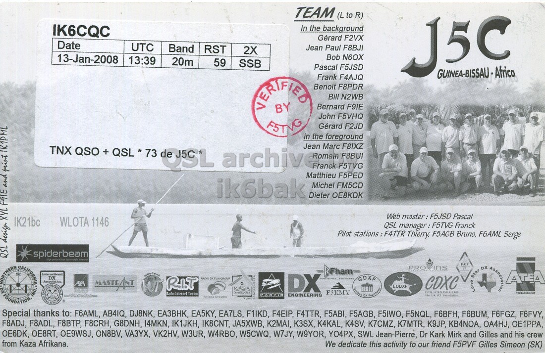 Right QSL card, of J5C to IK6CQC, January 13, 2008, SSB mode. The QSL image contains the following objects: Person. And contains this text: TEAM (L to R) IK6CQC In the background Gérard F2VX Date UTC Band RST Jean Paul F8BJI 2X 13-Jan-2008 Bob N6OX 13:39 20m 59 SSB Pascal F5JSD J5C Frank F4AJQ VERIFIED Benoit F8PDR Bill N2WB Bernard F9IE BY John F5VHQ Gérard F2JD in the foreground TNX QSO + QSL * 73 QSL archive.n Jean Franck Marc F8BUI F8IXZ F5TVG Matthieu F5PED ik6bak Michel FM5CD Dieter OE8KDK Web master: F5JSD Pascal IK21bc WLOTA 1146 QSL manager: F5TVG Franck Pilot stations : F4TTR Thierry, F5AGB Bruno, F6AML Serge QSL design XYL FGIE and print IK1PML spiderbeam TEAM (L to R) IK6CQC In the background Gérard F2VX Date UTC Band RST Jean Paul F8BJI 2X 13-Jan-2008 Bob N6OX 13:39 20m 59 SSB Pascal F5JSD J5C Frank F4AJQ VERIFIED Benoit F8PDR Bill N2WB Bernard F9IE BY John F5VHQ Gérard F2JD in the foreground TNX QSO + QSL * 73 QSL Jean Franck Marc F8BUI F8IXZ F5TVG Matthieu F5PED ik6bak Michel FM5CD Dieter OE8KDK Web Pascal IK21bc WLOTA 1146 QSL manager: F5TVG Franck Pilot stations : F4TTR Thierry, F5AGB Bruno, F6AML Serge QSL design XYL FGIE and print spiderbeam INC..