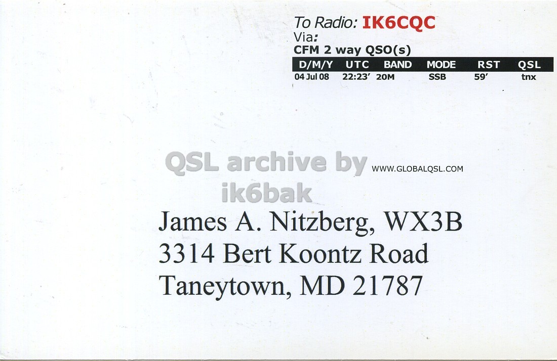Right QSL card, of K3A to IK6CQC, July 4, 2008, SSB mode. And contains this text: To Radio: IK6CQC Via: CFM 2 way QSO(s) D/M/Y UTC BAND MODE RST QSL 04 Jul 08 22:23' 20M SSB 59' tnx QSL archive by ik6bak James A. Nitzberg, WX3B 3314 Bert Koontz Road Taneytown, MD 21787 To Radio: IK6CQC Via: CFM 2 way QSO(s) D/M/Y UTC BAND MODE RST QSL 04 Jul 08 22:23' 20M SSB 59' tnx QSL archive by ik6bak James Nitzberg, WX3B 3314 Bert Koontz Road Taneytown, MD 21787.