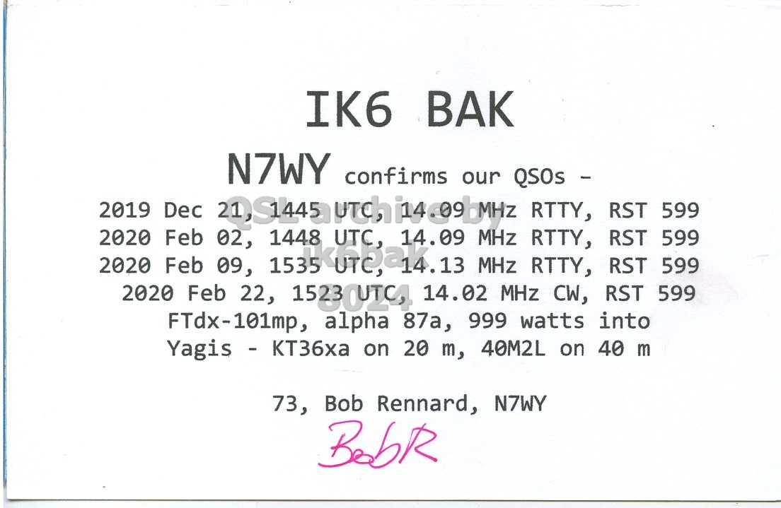 Right QSL card, of N7WY to IK6BAK, December 21, 2019, RTTY mode. And contains this text: IK6 BAK N7WY confirms our QSOs - 2019 Dec QUALITY RTTY, RST 599 2020 Feb 02, 1448 14.09 MHz RTTY, RST 599 2020 2020 Feb Feb 09, 22, 15230UIC4 14.02 MHz MHz RTTY, CW, RST RST 599 599 FTdx-101mp, alpha 87a, 999 watts into Yagis - KT36xa on 20 m, 40M2L on 40 m 73, Bob Rennard, N7WY.