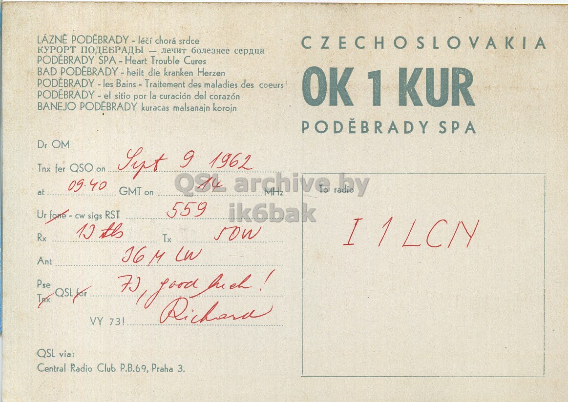 Right QSL card, of OK1KUR to I1LCN, September 9, 1962, PH mode. The QSL image contains the following objects: Book, Envelope, Mail, Postcard. And contains this text: CZECHOSLOVAKIA КУРОРТ ПОДЕБРАДЫ - лечит болезнее сердца PODÉBRADY SPA-Heart Trouble Cures BAD PODEBRADY - heilt die kranken Herzen PODEBRADY - les Bains - Traitement des maladies des coeurs PODEBRADY - el sitio por la curación del corazón OK 1 KUR BANEJO PODÉBRADY kuracas malsanajn korojn PODÉBRADY SPA Dr OM Tnx fer QSO on Sept 9 1962 09.40 at GMT on QDY archive MHz by 559 Ur fone-cw sigs RST ik6bak Rx Tx 16 M LW Ant Pse VY 73! 70 Richard QSL via: Central Radio Club P.B.69, Praha 3. srdce CZECHOSLOVAKIA КУРОРТ ПОДЕБРАДЫ - лечит болезнее сердца PODÉBRADY Trouble Cures BAD die kranken Herzen des maladies des coeurs sitio por la del corazón OK 1 KUR BANEJO kuracas malsanajn korojn SPA Dr OM Tnx fer QSO on Sept 9 1962 09.40 at GMT on archive MHz by 559 Ur fone-cw sigs RST ik6bak Rx Tx 16 M Ant Pse VY 73! Richard QSL via: Central Radio Club P.B.69, Praha 3..