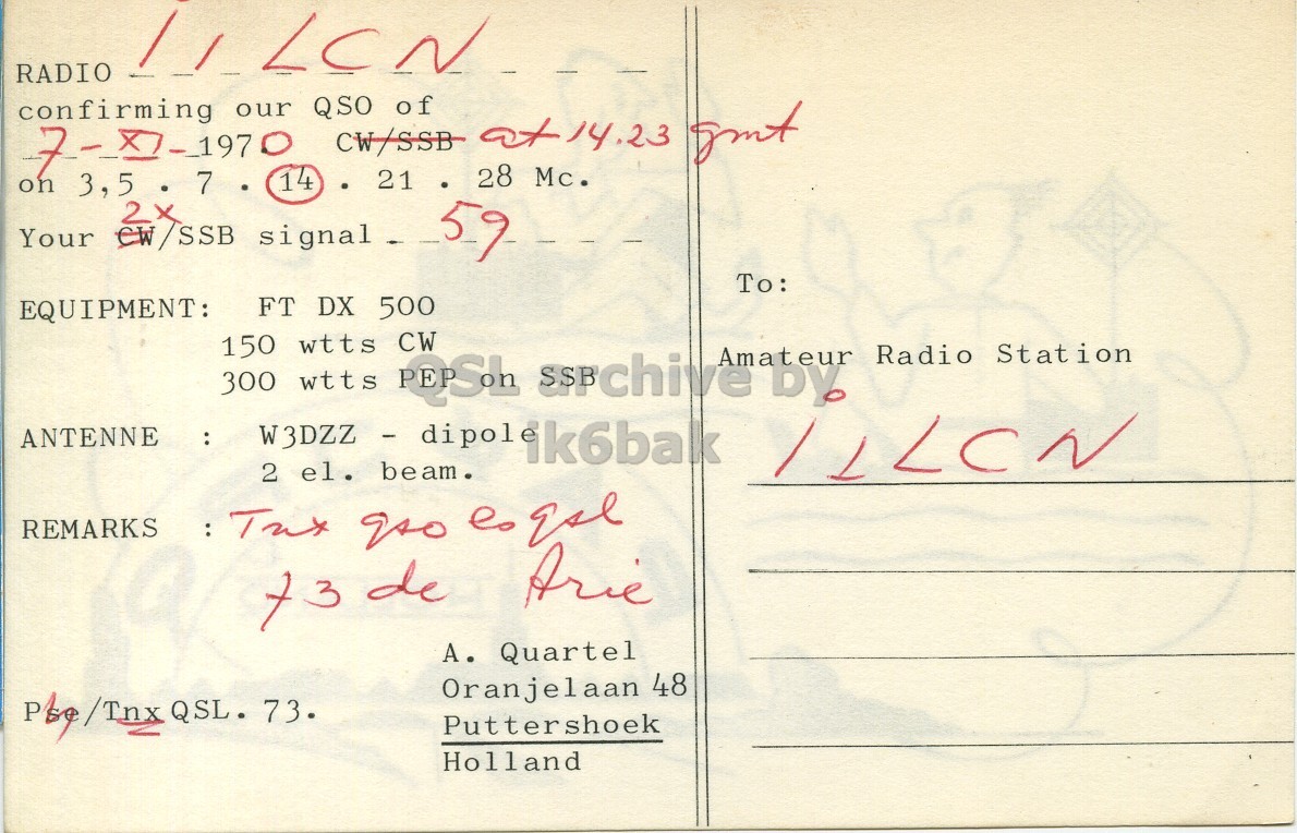 Right QSL card, of PA0JPQ to I1LCN, November 7, 1970, PH mode. And contains this text: RADIO confirming our 7-81-1970 14 QSO CW/SSB of 28 at14.23 Mc. gmt 21 on 3,5 7 Your 59 To: FT DX 500 EQUIPMENT: CW Amateur Radio Station ANTENNE : W3DZZ - dipole ik6balk 2 el. beam. REMARKS Arie A. Quartel Oranjelaan 48 Puttershoek Holland RADIO confirming our 14 QSO CW/SSB of 28 at14.23 Mc. gmt 21 on 3,5 7 Your 59 To: FT DX 500 EQUIPMENT: 300 150 wtts wtts by CW Amateur Radio Station ANTENNE : W3DZZ - dipole ik6balk 2 el. beam. REMARKS : Arie de A. Quartel Oranjelaan 48 QSL. 73. Puttershoek Holland.