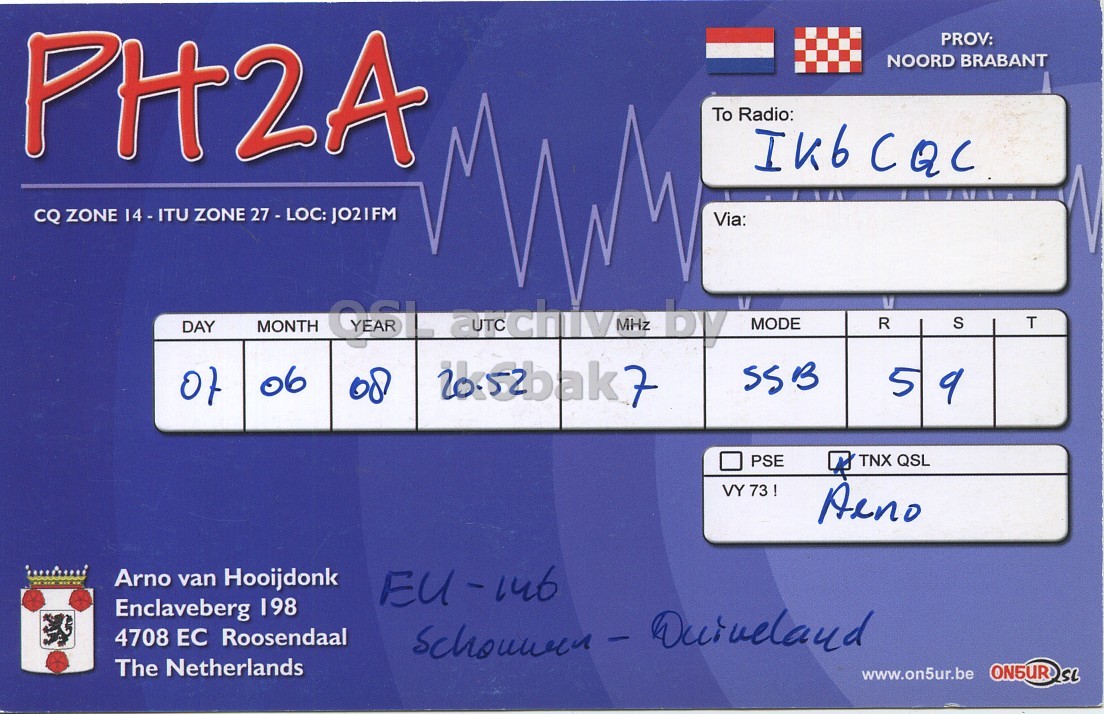 Right QSL card, of PH2A to IK6CQC, June 7, 2008, SSB mode. The QSL image contains the following objects: Scoreboard. And contains this text: PH2A PROV: NOORD BRABANT To Radio: IK6CQC CQ ZONE 14-ITU ZONE 27 - LOC: JO2IFM Via: MODE R S T DAY MONTH 06 SSB of 08 5 9 PSE TNX QSL VY 73 ! Aeno Arno van Hooijdonk Enclaveberg 198 4708 ЕС Roosendaal The Netherlands www.on5ur.be PH2A PROV: NOORD BRABANT To Radio: IK6CQC CQ ZONE ZONE JO2IFM Via: MHz by MODE R S T DAY MONTH 06 SSB of 08 5 9 PSE TNX QSL VY 73 ! Aeno Arno van Hooijdonk Enclaveberg 198 4708 ЕС Roosendaal - The Netherlands www.on5ur.be.