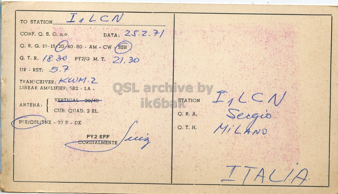 Right QSL card, of PY2EFF to I1LCN, February 25, 1971, SSB mode. The QSL image contains the following objects: Envelope, Mail, Postcard. And contains this text: CONF. Q. S. О. n.o DATA: 25.2.71 Q. R. G. 10-15 20 SSB Q.T.R. 18. 30 PY2/G M. T. 21.30 UR - RST: 5.7 TRANSCEIVER: KWM.2 LINEAR AMPLIFIER: SB2 - LA. QSL archive by ANTENA: CUB. QUAD. 2 EL. Sergio Q.T.H. TO CONF. Q. S. n.o DATA: 25.2.71 Q. R. G. 10-15 20 SSB Q.T.R. 18. 30 PY2/G M. T. 21.30 UR - RST: 5.7 TRANSCEIVER: KWM.2 LINEAR AMPLIFIER: SB2 - LA. QSL archive by ANTENA: CUB. QUAD. 2 EL. Sergio Q.T.H..