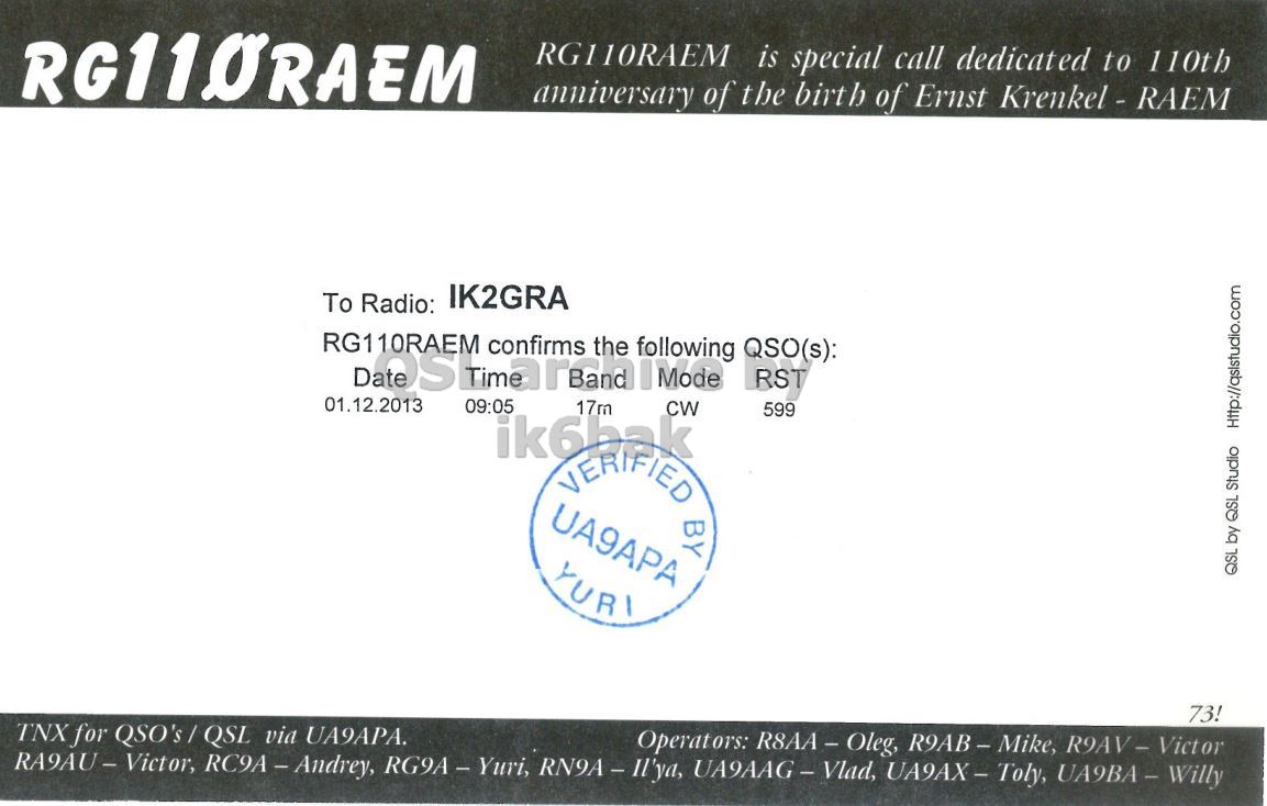 Right QSL card, of RG110RAEM to IK2GRA, December 1, 2013, CW mode. And contains this text: RG110RAEM is special call dedicated to 110th anniversary of the birth of Ernst Krenkel - RAEM To Radio: IK2GRA RG110RAEM QSO(s): confirms the following Mode RST 01.12.2013 09:05 17m CW 599 ik6bak VERIFIED UA9APA BY YURI QSL by QSL Studio Http://qslstudio.com 73! TNX for QSO's/QSL via UA9APA..