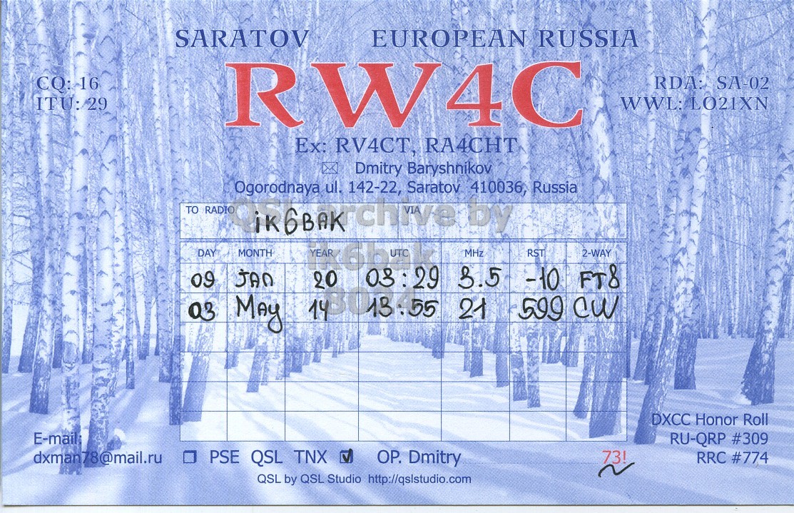 Front QSL card, of RW4C to IK6BAK, January 20, 2020, FT8 mode. And contains this text: SARATOV EUROPEAN RUSSIA RW4C RDA: SA-02 ITU:/29 WWL: L021XN Ex: RV4CT, RA4CHT Dmitry Baryshnikov Ogorodnaya ul. 142-22, Saratov 410036, Russia TO RADIO by DAY MONTH MHz RST 2-WAY JAO 09 03:29 3.5 599 -10 cw FT8 03 MAy 21 DXCC Honor Roll E-mail RU-QRP #309 dxman78@mail.ru PSE QSL TNX OP. Dmitry 73! RRC #774 QSL by QSL Studio http://qslstudio.com.