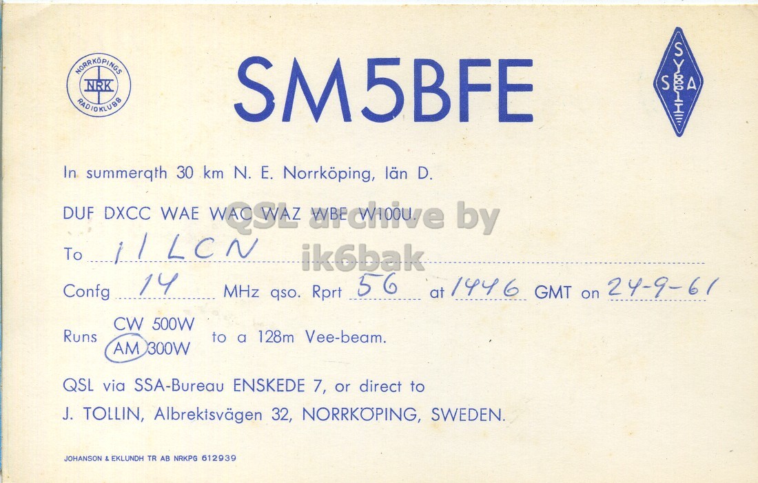 Front QSL card, of SM5BFE to I1LCN, September 24, 1961, PH mode. The QSL image contains the following objects: Envelope, Mail. And contains this text: S A NRK SM5BFE In summerqth 30 km N. E. Norrköping, län D. DUF DXCC WAE WA9SYLZ wichive by ik6bak 14 at 1446 GMT on 24-9-61 Confg MHz qso. Rprt 56 CW 500W Runs to a 128m Vee-beam. AM 300W QSL via SSA-Bureau ENSKEDE 7, or direct to J. TOLLIN, Albrektsvägen 32, NORRKÖPING, SWEDEN. JOHANSON & EKLUNDH TR AB NRKPG 612939 S A NRK SM5BFE In summerqth 30 km N. Norrköping, län D. DUF DXCC WAE by To ik6bak 14 at 1446 GMT on 24-9-61 Confg MHz qso. Rprt 56 CW 500W Runs to a 128m Vee-beam. AM 300W QSL via SSA-Bureau ENSKEDE 7, or direct to J. TOLLIN, Albrektsvägen 32, NORRKÖPING, SWEDEN. JOHANSON & EKLUNDH TR AB NRKPG 612939.