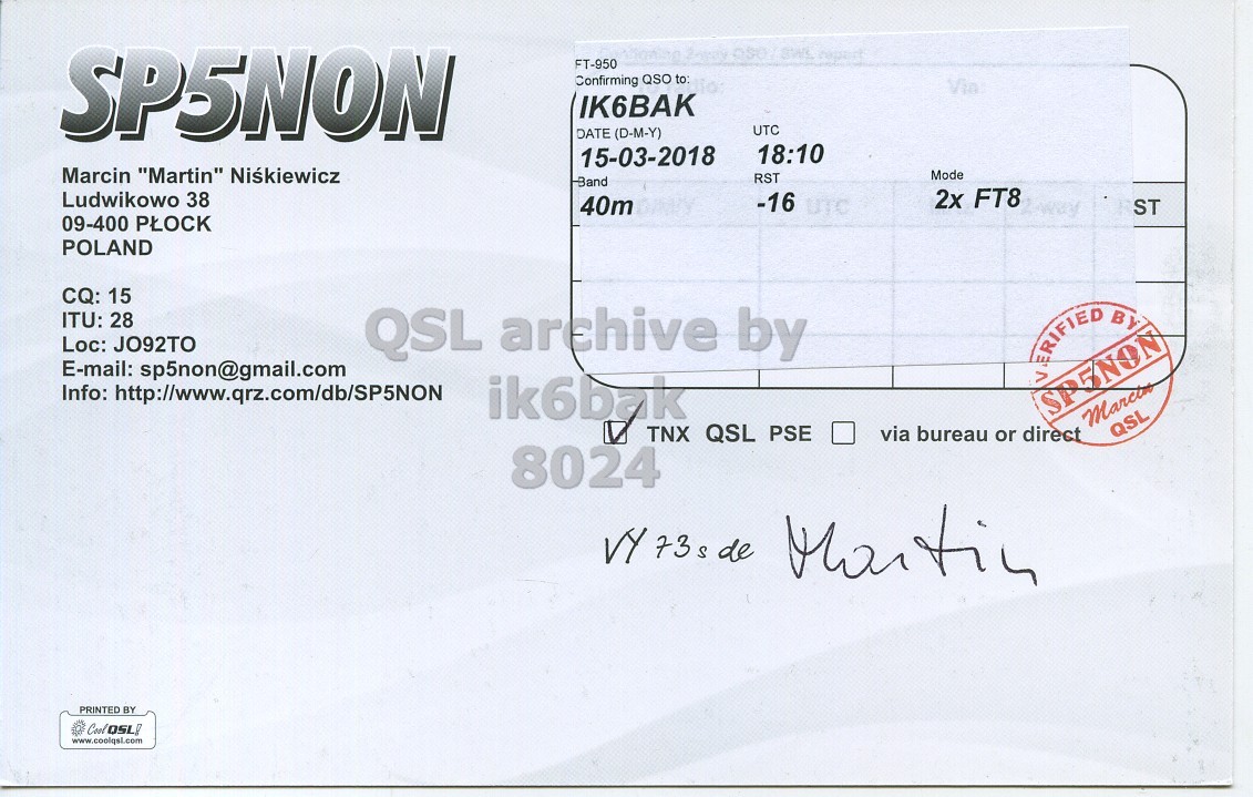 Right QSL card, of SP5NON to IK6BAK, March 15, 2018, FT8 mode. And contains this text: SP5NON FT-950 Confirming QSO to: Via UTC DATE (D-M-Y) 18:10 15-03-2018 Marcin "Martin" Nikiewicz Mode RST Ludwikowo 38 2x FT8 -16 UTC 40m way ST 09-400 PLOCK POLAND CQ: 15 ITU: 28 Loc: JO92TO E-mail: sp5non@gmail.com Info: http://www.qrz.com/db/SP5NON ik6bak Marcin TNX QSL PSE via bureau or direct QSL 8024 VY 73s de Martin PRINTED BY www.coolqsl.com.