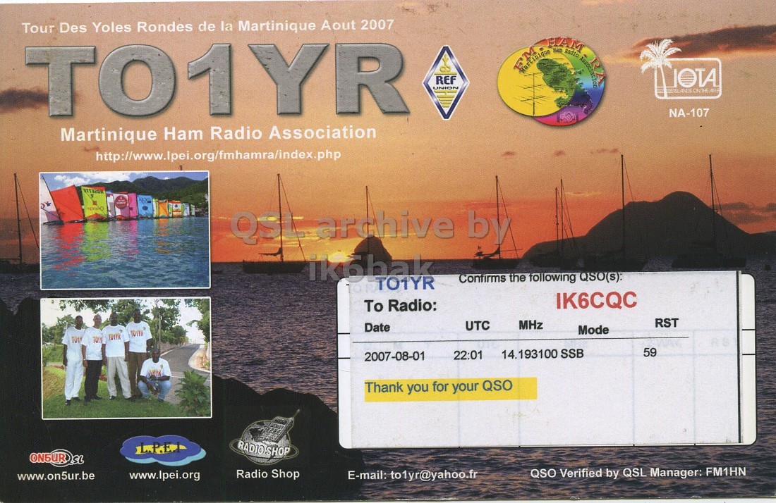 Right QSL card, of TO1YR to IK6CQC, August 1, 2007, SSB mode. The QSL image contains the following objects: Person, Boat. And contains this text: Tour Des Yoles Rondes de la Martinique Aout 2007 TO1YR REF IOTA UNION NA-107 Martinique Ham Radio Association QSL archive by Confirms the following QSO(s): IK6CQC To Radio: RST MHz UTC Date Mode 14.193100 SSB 59 22:01 2007-08-01 Thank you for your QSO Radio Shop QSO Verified by QSL Manager: FM1HN www.on5ur.be www.lpei.org E-mail: to1yr@yahoo.fr Tour Des Yoles Rondes de la Martinique Aout 2007 M Association TO1YR REF IOTA UNION NA-107 Martinique Ham Radio Association QSL archive by Confirms the following QSO(s): TO1YR IK6CQC To Radio: RST MHz UTC Date Mode 14.193100 SSB 59 22:01 2007-08-01 Thank you for your QSO Radio Shop QSO Verified by QSL Manager: FM1HN www.on5ur.be www.lpei.org E-mail: to1yr@yahoo.fr.