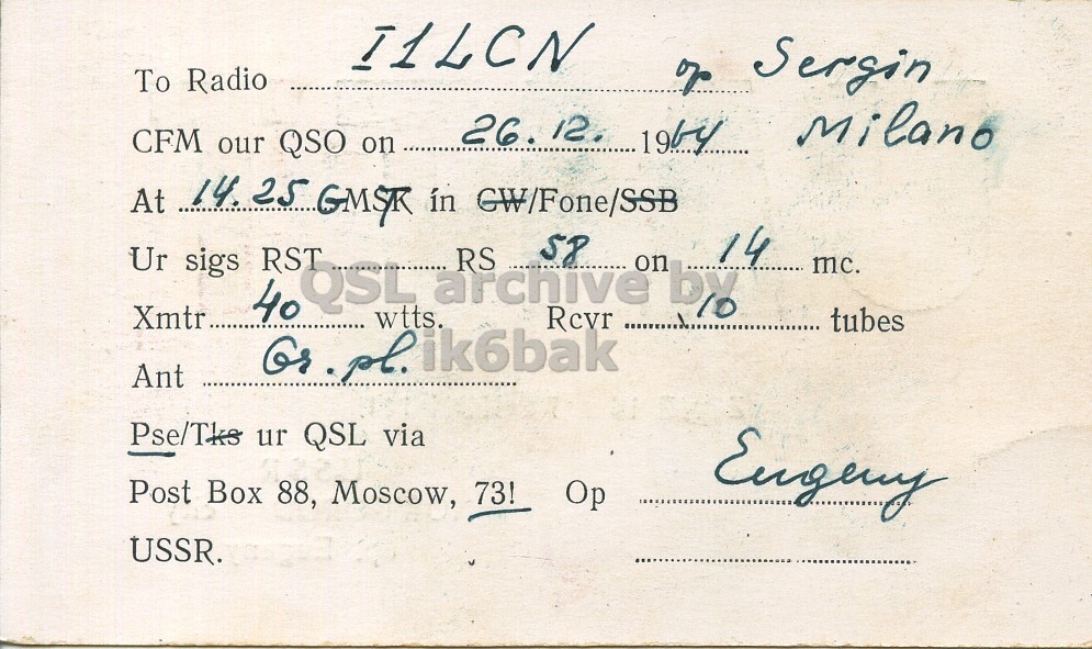 Right QSL card, of UA1TT to I1LCN, December 26, 1965, PH mode. And contains this text: I1LCN To Radio of Sergin 26. 12. 1964 Milano CFM our QSO on At 14. 25 GMSR in GW/Fone/SSB 14 Ur sigs 40 RST QSL wtts. archive RS Rcvr on by mc. Xmtr tubes G .pl. ik6bak Ant Pse/Tks ur QSL via Post Box 88, Moscow, 73! Op USSR. I1LCN To Radio Sergin 26. 12. 1964 Milano CFM our QSO on At 14. 25 GMSR in GW/Fone/SSB 14 Ur sigs 40 RST QSL wtts. archive RS Rcvr on by mc. Xmtr tubes .pl. ik6bak Ant Pse/Tks ur QSL via Post Box 88, Moscow, 73! Op USSR..