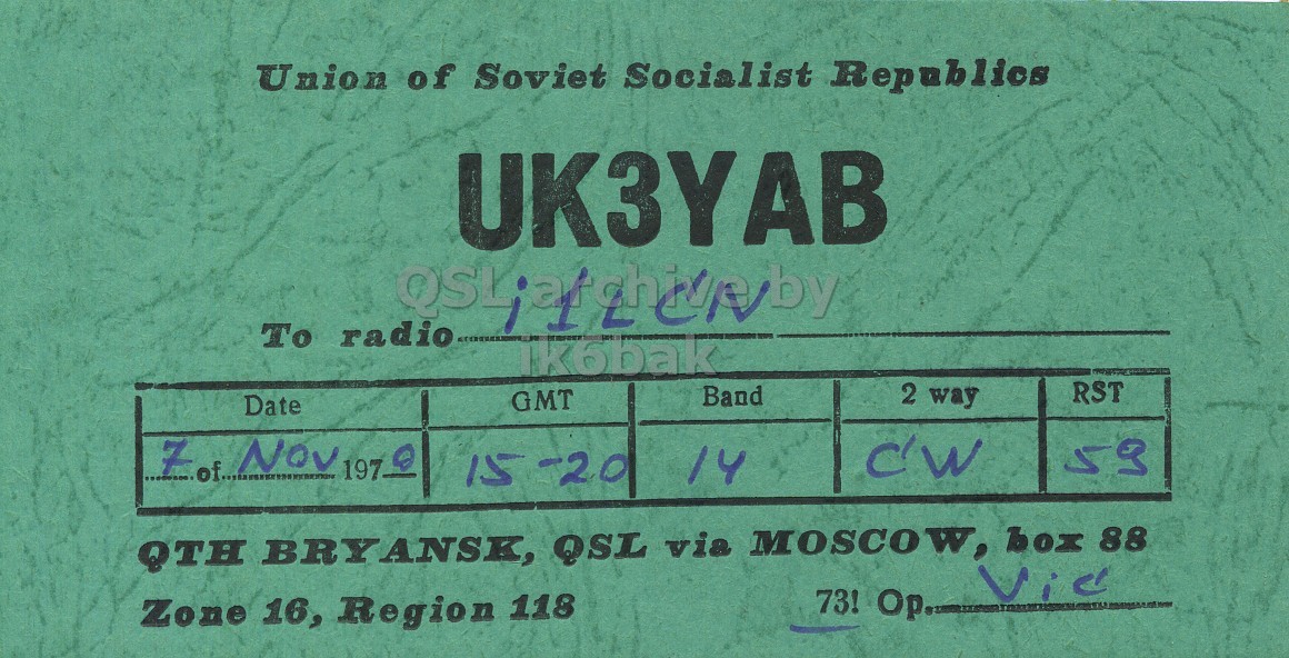 Front QSL card, of UK3YAB to I1LCN, November 7, 1970, CW mode. And contains this text: Union of Soviet Socialist Republics UK3YAB To radio ik6bak 2 way RST Band GMT Date C'W 7 of Nov 59 197 15-20 14 QTH BRYANSK, QSL via MOSCOW, box 88 73! Op Zone 16, Region 118 Union of Soviet Socialist Republics UK3YAB To radio ik6bak 2 way RST Band GMT Date C'W 7 of Nov 59 197 15-20 14 QTH BRYANSK, QSL via MOSCOW, box 88 73! Zone 16, Region 118.