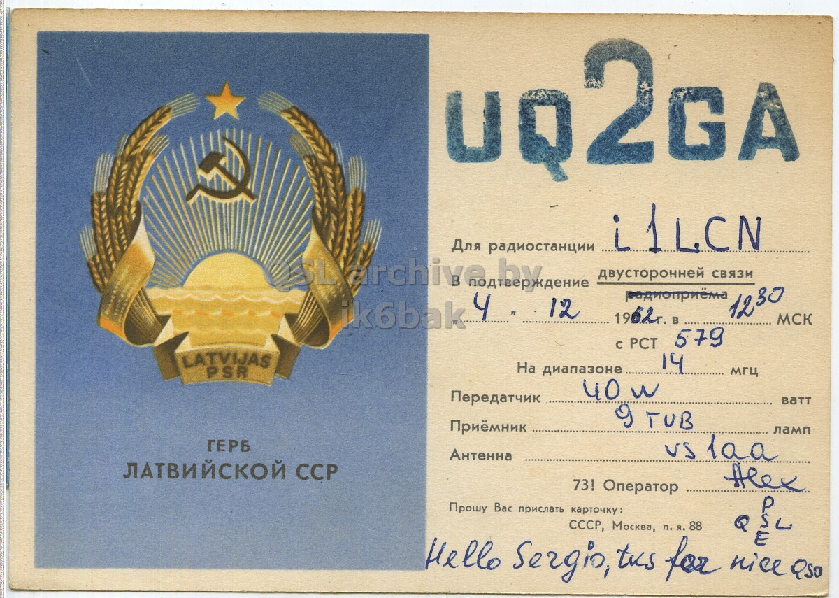 Front QSL card, of UQ2GA to I1LCN, December 4, 1962, PH mode. The QSL image contains the following objects: Bird. And contains this text: i1LCN Для радиостанции двусторонней связи k6bak 4 n 12 1230 МСК 579 LATVIJAS 14 На диапазоне PSR мгц 40 w Передатчик 9 TUB Приёмник ламп ГЕРБ vs laa Антенна ЛАТВИЙСКОЙ ССР 73! Оператор Прошу Вас прислать карточку: СССР, Москва, п. я. 88 Hello Sergio, tus for nice Q E Q50 i1LCN Для радиостанции двусторонней связи k6bak 12 1962г. 1230 МСК 579 с LATVIJAS 14 На диапазоне PSR мгц 40 w Передатчик 9 TUB Приёмник ламп ГЕРБ vs laa Антенна ЛАТВИЙСКОЙ 73! Оператор Прошу Вас прислать СССР, Москва, 88 Hello Sergio, tus for nice Q E Q50.