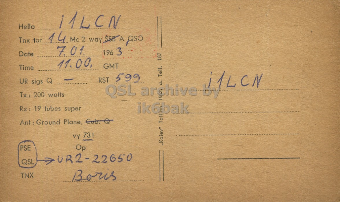 Right QSL card, of UR2KAN to I1LCN, January 7, 1963, PH mode. The QSL image contains the following objects: Book, Envelope, Mail, Postcard. And contains this text: Hello 11LCN Tnx tor.. 14 Mc 2 way $SB A QSO 196 3 Date 11.00, 167 GMT Time RST UR sigs Q i1LCN Tx : 200 watts QSL 599 archive Tell. 195 a. by Rx: 19 tubes super ik6bak Ant: Ground Plane, Cub.Q PSE Op "Kalev" Tall QSL TNX Boris Hello 11LCN Tnx 14 Mc 2 way A QSO 196 3 Date 11.00, 167 GMT Time RST UR sigs Q i1LCN 200 watts QSL 599 archive Tell. a. by 19 tubes super ik6bak Ground Plane, VY PSE Op "Kalev" Tall QSL TNX Boris.