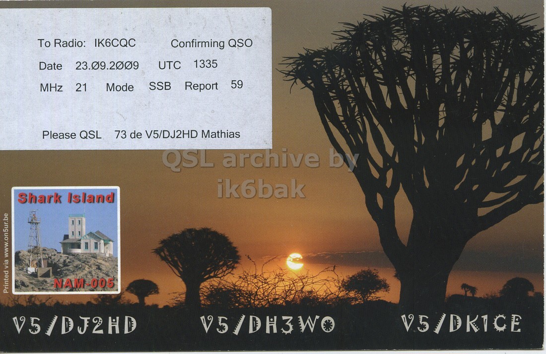 Right QSL card, of V5/DJ2HD to IK6CQC, September 23, 2009, SSB mode. The QSL image contains the following objects: Plant, Tree, Nature, Outdoors, Sky. And contains this text: To Radio: IK6CQC Confirming QSO Date 23.09.2009 UTC 1335 59 Mode SSB Report MHz 21 Please QSL 73 de V5/DJ2HD Mathias QSL archive by ik6bak Shark Island NAM-005 Printed via www.on5ur.be V5/DKICE V5/DJ2HD To Radio: IK6CQC Confirming QSO Date 23.09.2009 UTC 1335 59 Mode SSB Report MHz 21 Please QSL 73 de V5/DJ2HD Mathias QSL archive by ik6bak Shark Island NAM-005 Printed via www.on5ur.be V5/DKICE V5/DJ2HD.