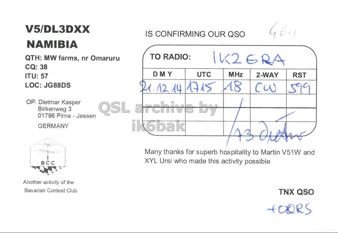 Right QSL card, of V5/DL3DXX to IK2GRA, December 21, 2014, CW mode. The QSL image contains the following objects: Document. And contains this text: V5/DL3DXX IS CONFIRMING OUR QSO NAMIBIA TO RADIO: QTH: MW farms, nr Omaruru CQ: 38 DMY UTC MHz 2-WAY RST ITU: 57 LOC: JG88DS 21.12 14 1715 18 CW 599 OP: Dietman Kasper Birkenweg 3 01796 Pirna - Jessen GERMANY ik6bak Many thanks for superb hospitality to Martin V51W and XYL Ursi who made this activity possible BCC Another activity of the Bavarian Contest Club TNX QSO.