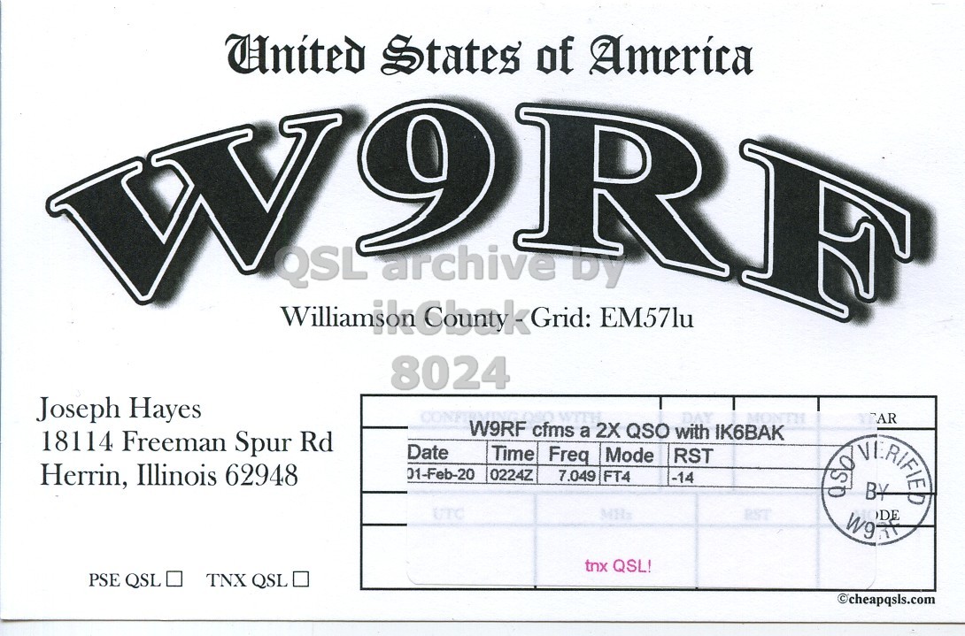 Front QSL card, of W9RF to IK6BAK, February 1, 2020, FET mode. And contains this text: United States of America 9 RF W 8024 Joseph Hayes W9RF cfms WITH a 2X QSO with IK6BAK DAY MONTH 18114 Freeman Spur Rd Date Time Freq Mode RST Herrin, Illinois 62948 01-Feb-20 0224Z 7.049 FT4 AR -14 PST DE W9 tnx QSL! PSE QSL TNX QSL cheapqsls.com.