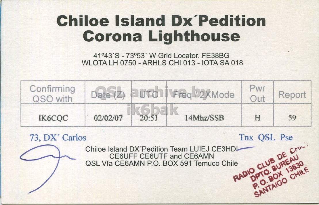 Right QSL card, of XR7C to IK6CQC, February 2, 2007, SSB mode. The QSL image contains the following objects: Book. And contains this text: Chiloe Island Dx'Pedition Corona Lighthouse 41°43'S - 73°53' W Grid Locator. FE38BG WLOTA LH 0750 -ARHLS CHI 013 - IOTA SA 018 Confirming QSO with Pwr Report Out ik6bak 02/02/07 IK6CQC 20:51 14Mhz/SSB H 59 73, DX' Carlos Tnx QSL Pse Chiloe Island DX'Pedition Team LUIEJ СЕЗНД CE6UFF CE6UTF and CE6AMN QSL Vía CE6AMN P.O. BOX 591 Temuco Chile DPTQ. BUREAU P. O. BOX 13630 SANTAIGO CHILE Chiloe Island Dx'Pedition Corona Lighthouse W Grid Locator. FE38BG WLOTA LH CHI SA 018 Confirming QSO with Pwr Report Out ik6bak 02/02/07 IK6CQC 20:51 14Mhz/SSB H 59 73, DX' Carlos Tnx QSL Pse Chiloe Island DX'Pedition Team LUIEJ CE6UFF CE6UTF and CE6AMN QSL Vía CE6AMN P.O. BOX 591 Temuco Chile RADIO CLUB DE DPTQ. BUREAU P. O. BOX 13630 SANTAIGO CHILE.