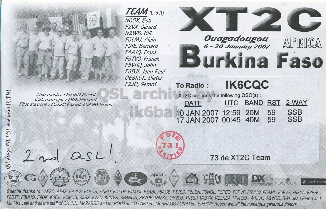 Right QSL card, of XT2C to IK6CQC, January 10, 2007, SSB mode. The QSL image contains the following objects: Person. And contains this text: HEIL TEAM (L to R) N60X, Bob F2VX, Gérard XT2C N2WB, Bill F5LMJ, Alain Ouagadougou AFRICA F9IE, Bernard 2007 F4AJQ, Frank F5TVG, Franck F5VHQ, John Burkina 6-20 January Faso F8BJI, Jean-Paul ОЕ8КОК, Dieter F2JD, Gérard IK6CQC Web master: F5JSD Pascal QSL manager: F9IE Bernard QSL archive.by To DATE Radio : following UTC QSO(s) : BAND RST 2-WAY Pilot stations : F5JSD Pascal, F5AGB Bruno ik6balo JAN 2007 12:59 20M SSB 59 17 JAN 2007 00:45 40M 59 SSB F9IE VERIFIED 73 de XT2C Team QSL design XYL F91E and print IK1PML HEIL TEAM (L to R) Bob F2VX, Gérard XT2C N2WB, Bill F5LMJ, Alain Ouagadougou AFRICA F9IE, Bernard 2007 F4AJQ, Frank F5TVG, Franck F5VHQ, John Burkina January Faso F8BJI, Jean-Paul ОЕ8КОК, Dieter F2JD, Gérard IK6CQC Web master: F5JSD Pascal QSL manager: F9IE Bernard QSL To DATE following UTC BAND RST 2-WAY Pilot F5JSD Pascal, F5AGB Bruno ik6balo JAN 2007 12:59 20M SSB 59 17 JAN 2007 00:45 40M 59 SSB F9IE 2nd VERIFIED 73 de XT2C Team QSL design XYL and print IK1PML.