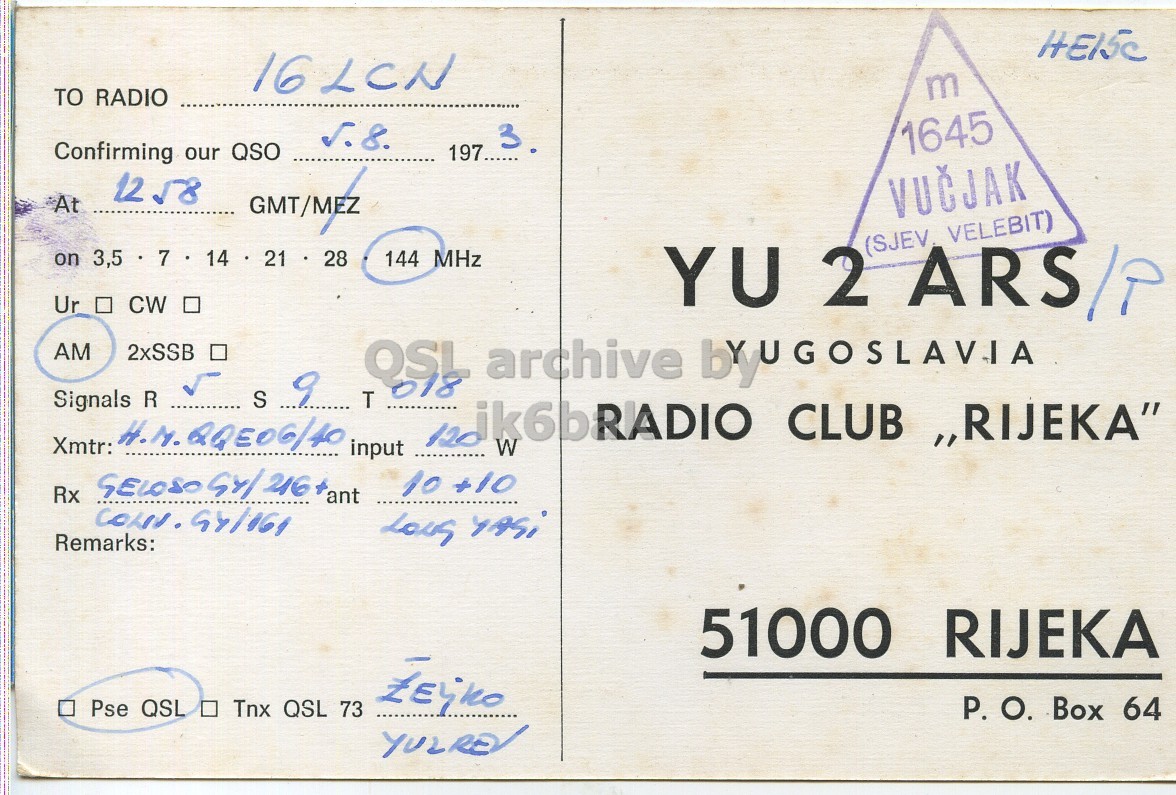 Right QSL card, of YU2ARS/P to I6LCN, August 5, 1973, AM mode. The QSL image contains the following objects: Book. And contains this text: m TO RADIO 3 1645 Confirming our QSO 1258 At GMT/MEZ (SJEV) VELEBIT) on 3,5 7 14 21 28 144 MHz Ur . CW . YU 2 ARS/T AM 2xSSB S 9 Signals R H.M.QQE06/40 Xmtr: 120 ik6bRADIO W CLUB ,,RIJEKA" input 10 +10 Rx ant Remarks: 51000 RIJEKA Pse QSL Tnx QSL 73 P. О. Box 64 m TO RADIO 3 1645 Confirming our QSO 1258 At GMT/MEZ (SJEV) VELEBIT) on 3,5 7 14 21 28 144 MHz Ur . CW YU 2 AM 2xSSB S 9 Signals R T archive H.M.QQE06/40 Xmtr: 120 ik6bRADIO W CLUB input 10 +10 Rx ant YASi Remarks: 51000 RIJEKA Pse QSL Tnx QSL 73 P. Box 64.